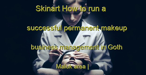 Skinart How to run a successful permanent makeup business management in Goth Maluk area | PermanentmakeupTraining | PermanentmakeupClasses | SkinartTraining-Pakistan